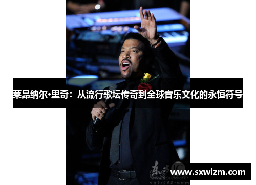 莱昂纳尔·里奇：从流行歌坛传奇到全球音乐文化的永恒符号