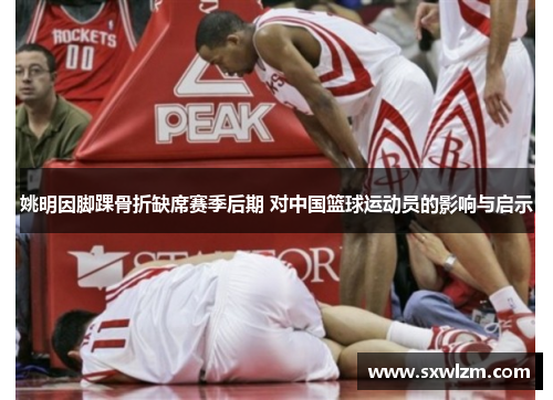 姚明因脚踝骨折缺席赛季后期 对中国篮球运动员的影响与启示