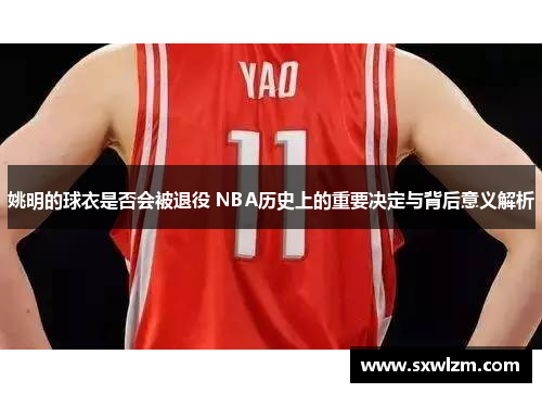 姚明的球衣是否会被退役 NBA历史上的重要决定与背后意义解析