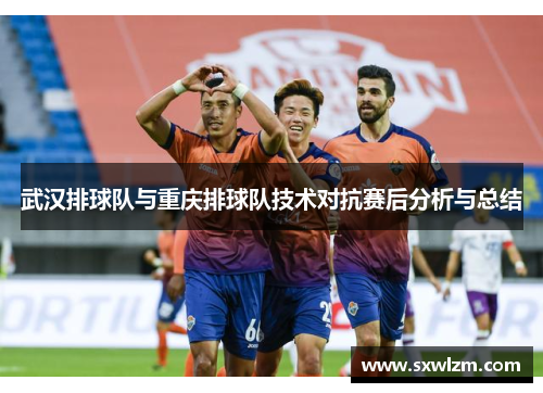 武汉排球队与重庆排球队技术对抗赛后分析与总结