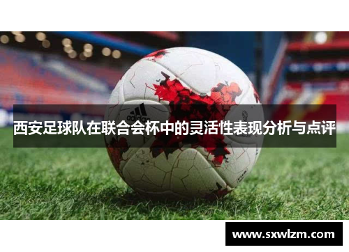 西安足球队在联合会杯中的灵活性表现分析与点评