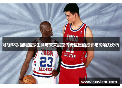 姚明38岁回顾篮球生涯与未来展望传奇巨星的成长与影响力分析