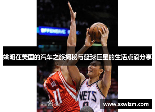 姚明在美国的汽车之旅揭秘与篮球巨星的生活点滴分享