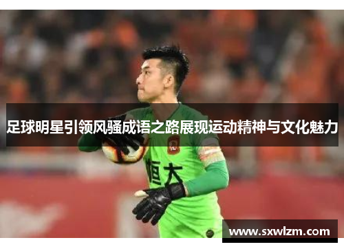 足球明星引领风骚成语之路展现运动精神与文化魅力