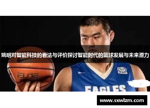 姚明对智能科技的看法与评价探讨智能时代的篮球发展与未来潜力