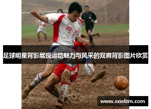 足球明星背影展现运动魅力与风采的双肩背影图片欣赏