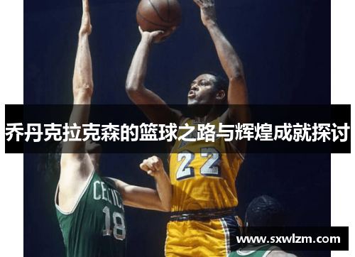 乔丹克拉克森的篮球之路与辉煌成就探讨