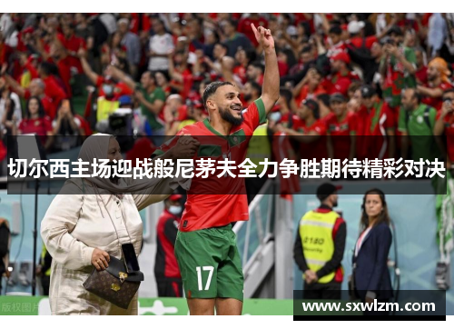 切尔西主场迎战般尼茅夫全力争胜期待精彩对决