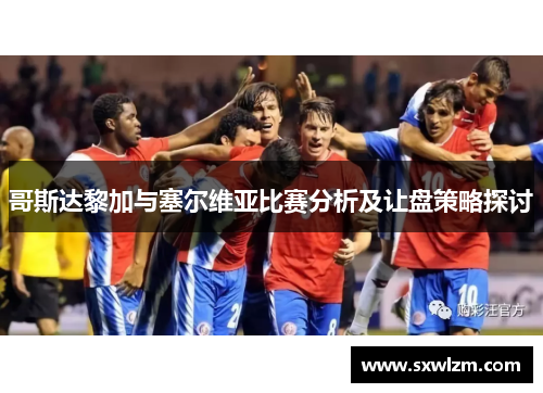 哥斯达黎加与塞尔维亚比赛分析及让盘策略探讨