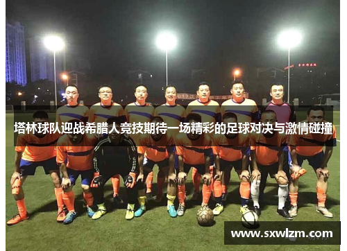 塔林球队迎战希腊人竞技期待一场精彩的足球对决与激情碰撞