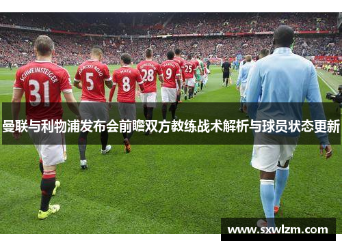 曼联与利物浦发布会前瞻双方教练战术解析与球员状态更新